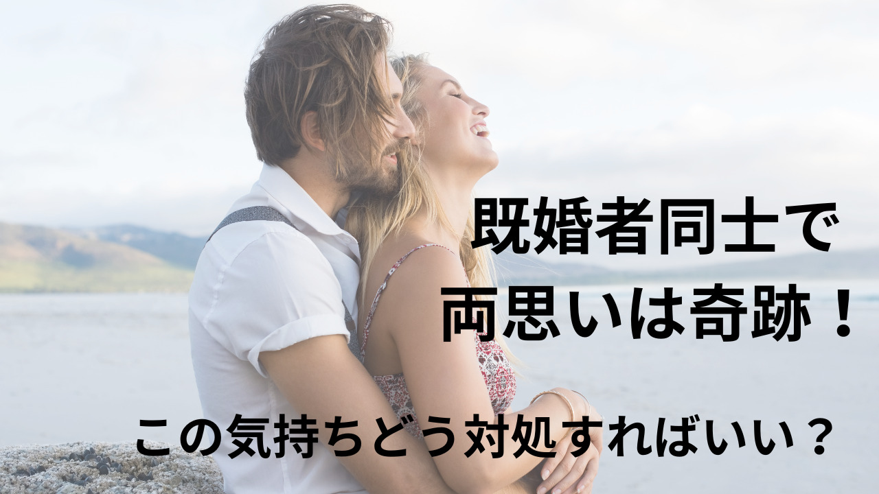 既婚者同士で両思いは奇跡！この気持ちどう対処すればいい？
