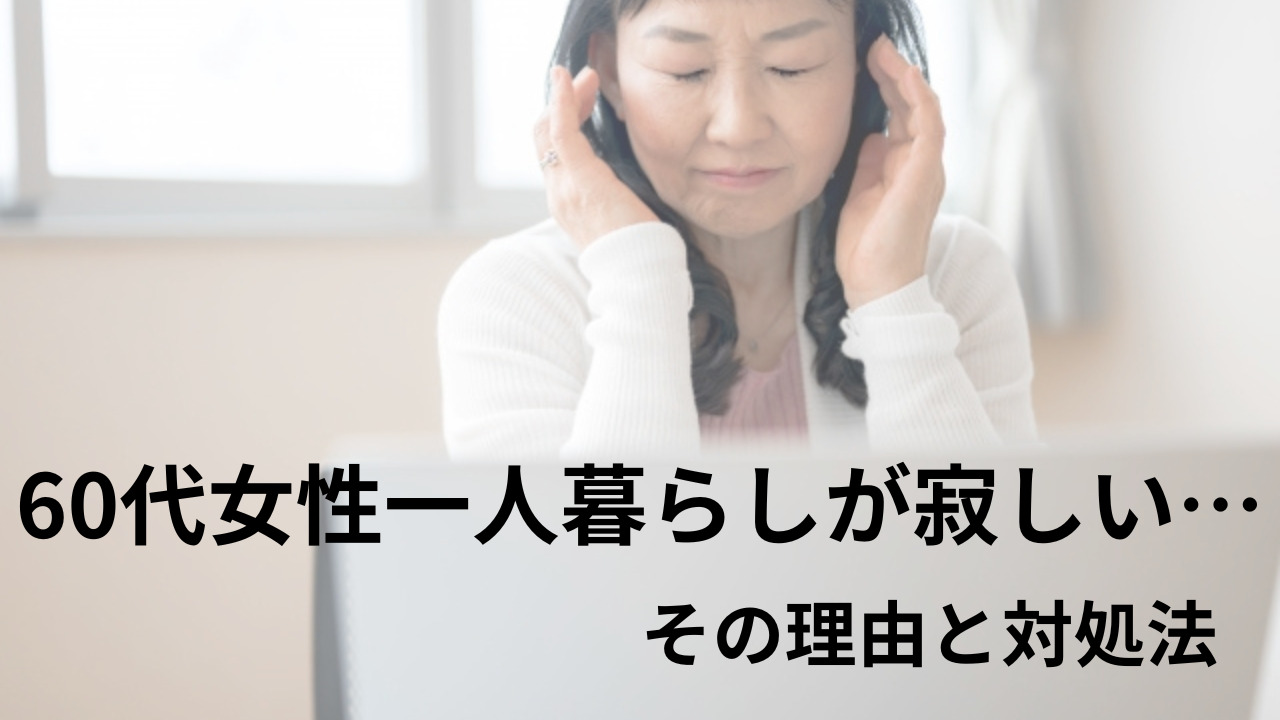 60代女性一人暮らしが寂しい時はどうしたら良い…？その理由と対処法